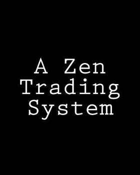 A Zen Trading System: The Stock Market Experiments of a Trader-Philosopher