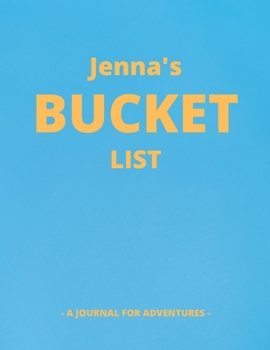 Jenna's Bucket List: A Creative, Personalized Bucket List Gift For Jenna To Journal Adventures. 8.5 X 11 Inches - 120 Pages (54 'What I Want To Do' Pages and 66 'Places I Want To Visit' Pages).