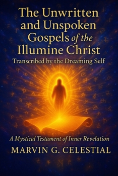 Paperback The Unwritten & Unspoken Gospels of the Illumine Christ: Transcribed by the Dreaming Self: A Mystical Testament of Inner Revelation Book