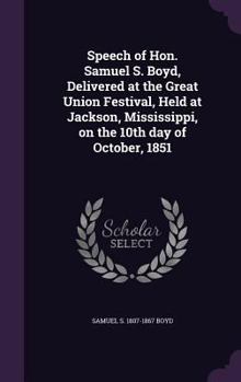 Speech of Hon. Samuel S. Boyd, Delivered at the Great Union Festival, Held at Jackson, Mississippi, on the 10th Day of October, 1851