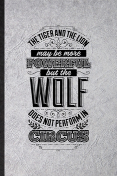 The Tiger and the Lion May Be More Powerful but the Wolf Does Not Perform in Circus: Funny Blank Lined Notebook/ Journal For Positive Attitude ... Graphic Birthday Gift Modern 6x9 110 Pages