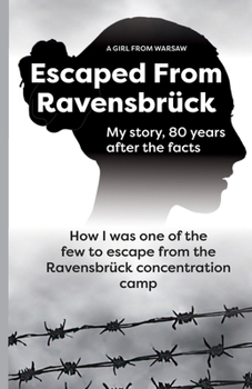 Escaped From Ravensbrück: How I Was One Of The Few To Escape From The Ravensbrück Concentration Camp / My story, 80 Years After The Facts.