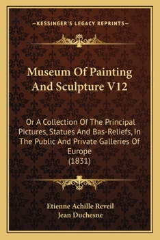 Paperback Museum of Painting and Sculpture V12: Or a Collection of the Principal Pictures, Statues and Bas-Reliefs, in the Public and Private Galleries of Europ Book