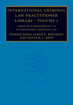 International Criminal Law Practitioner Library, Vol. 1: Forms of Responsibility in International Criminal Law - Book #1 of the International Criminal Law Practitioner