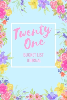 Twenty One Bucket List Journal: Bucket List Notebook: Journal Planner For Travel and Adventures; Inspiration and Motivation: Gifts for Teen Girls ... 21st Birthday: 6 x 9 Notebook: 100 Entries