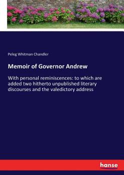Memoir of Governor Andrew: With Personal Reminiscences: to Which are Added two Hitherto Unpublishe