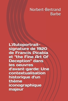 L'Autoportrait-signature de 1920 de Francis Picabia et "the Fine Art Of Deception" dans les oeuvres d'avant-garde: Une contextualisation historique ... majeur (Travaux Panofskiens)