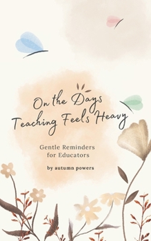On The Days Teaching Feels Heavy: Gentle Reminders for Educators