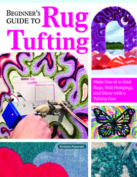 Paperback Beginner's Guide to Rug Tufting: Make One-Of-A-Kind Rugs, Wall Hangings, and Décor with a Tufting Gun Book