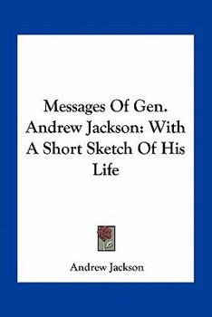 Paperback Messages of Gen. Andrew Jackson: With a Short Sketch of His Life Book