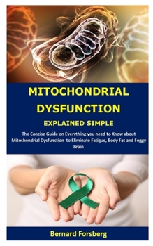 Paperback Mitochondrial Dysfunction Explained Simple: The Concise Guide on Everything you need to Know about Mitochondrial Dysfunction to Eliminate Fatigue, Bod Book