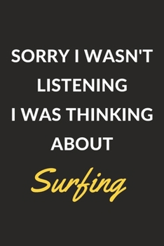 Sorry I Wasn't Listening I Was Thinking About Surfing: Surfing Journal Notebook to Write Down Things, Take Notes, Record Plans or Keep Track of Habits (6" x 9" - 120 Pages)