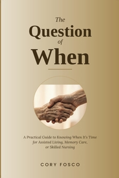 Paperback The Question of When: A Practical Guide to Knowing When It's Time for Assisted Living, Memory Care, or Skilled Nursing Book