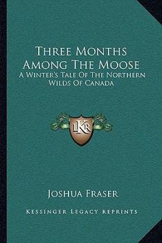 Paperback Three Months Among The Moose: A Winter's Tale Of The Northern Wilds Of Canada Book