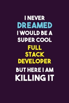 I Never Dreamed I would Be A Super Cool Full Stack Developer But Here I Am Killing It: 6X9 120 pages Career  Notebook Unlined  Writing Journal