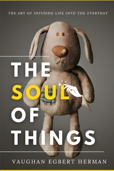 The Soul of Things: The Art of Infusing Life into the Everyday