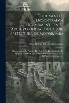 Paperback Documentos Encontrados Ultimamente En El Archivo Oficial De La Sub-Prefectura De Moyobamba: Que Acreditan La Posesion Del Peru Sobre Los Territorios D [Spanish] Book