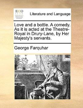 Paperback Love and a Bottle. a Comedy. as It Is Acted at the Theatre-Royal in Drury-Lane, by Her Majesty's Servants. Book