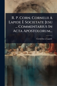 R. P. Corn. Cornelii A Lapide Ã Societate Jesu ... Commentarius In Acta Apostolorum... (Latin Edition)
