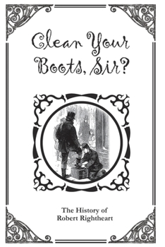 Paperback Clean Your Boots, Sir? Or, The History of Robert Rightheart Book