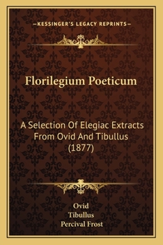 Florilegium Poeticum: A Selection Of Elegiac Extracts From Ovid And Tibullus