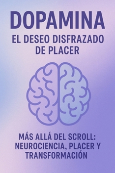 Paperback Dopamina El Deseo Disfrazado de Placer: Más Allá del Scroll Neurociencia Placer y Transformación [Spanish] Book