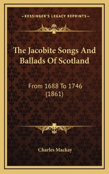 Hardcover The Jacobite Songs And Ballads Of Scotland: From 1688 To 1746 (1861) Book