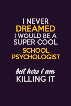 I Never Dreamed I Would Be A Super cool School Psychologist But Here I Am Killing It: Career journal, notebook and writing journal for encouraging ... kids. A framework for building your career.