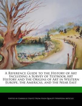A Reference Guide to the History of Art Including a Survey of Textbook Art History and the Origins of Art in Western Europe, the Americas, and the Ne