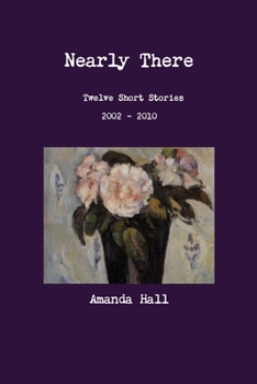 Paperback Nearly There: Twelve Short Stories 2002---2010 Book