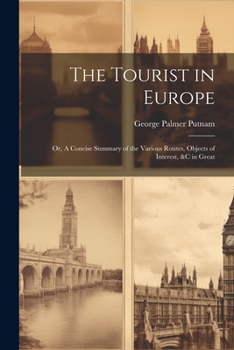 Paperback The Tourist in Europe; or, A Concise Summary of the Various Routes, Objects of Interest, &c in Great Book