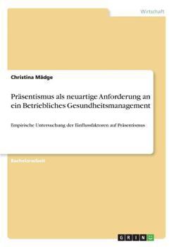 Paperback Präsentismus als neuartige Anforderung an ein Betriebliches Gesundheitsmanagement: Empirische Untersuchung der Einflussfaktoren auf Präsentismus [German] Book