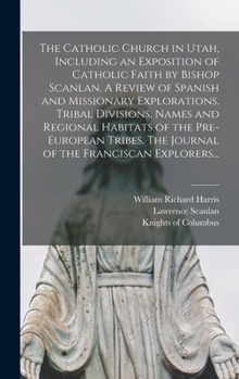 Hardcover The Catholic Church in Utah, Including an Exposition of Catholic Faith by Bishop Scanlan. A Review of Spanish and Missionary Explorations. Tribal Divi Book