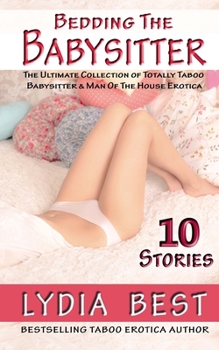 Bedding the Babysitter - 10 Stories: The Ultimate Collection of Totally Taboo Babysitter & Man Of The House Erotica