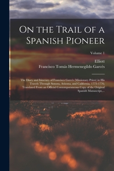Paperback On the Trail of a Spanish Pioneer; the Diary and Itinerary of Francisco Garcés (missionary Priest) in His Travels Through Sonora, Arizona, and Califor Book