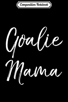 Composition Notebook: Goalie Mama Cute Lacrosse Mom for Women Mother Journal/Notebook Blank Lined Ruled 6x9 100 Pages