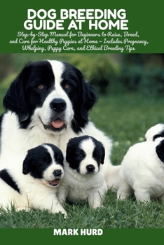 Paperback Dog Breeding Guide at Home: Step-by-Step Manual for Beginners to Raise, Breed, and Care for Healthy Puppies at Home - Includes Pregnancy, Whelping, Pu Book