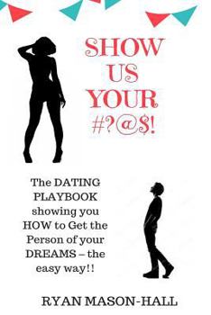 Paperback Show Us Your #?@$!: The Dating Playbook Showing You How to Get the Person of Your Dreams - The Easy Way!! Book