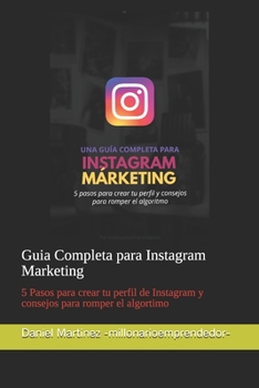 Guia Completa para Instagram Marketing: 5 Pasos para crear tu perfil de Instagram y consejos para romper el algortimo