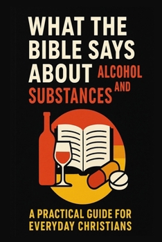 Paperback What the Bible Says About Alcohol and Substances: A Practical Guide for Everyday Christians Book
