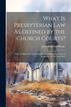 Paperback What Is Presbyterian Law As Defined by the Church Courts?: With an Appendix, Containing the Decisions of the General Assemblies of 1882 and 1883 Book