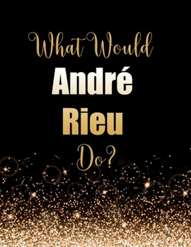 Paperback What Would Andr? Rieu Do?: Large Notebook/Diary/Journal for Writing 100 Pages, Andr? Rieu Gift for Fans Book