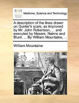 Paperback A Description of the Lines Drawn on Gunter's Scale, as Improved by Mr. John Robertson, ... and Executed by Messrs. Nairne and Blunt, ... by William Mo Book