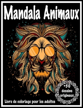 Mandala Animaux Livre de Coloriage pour les adultes +50 dessins originaux: Ce Cahier de Coloriage Créatif sera pour vous un Anti-Stess et vous ... pour Femme , Homme ...