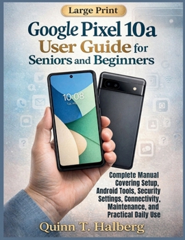 Paperback Google Pixel 10a User Guide for Seniors and Beginners: Complete Manual Covering Setup, Android Tools, Security Settings, Connectivity, Maintenance, an Book