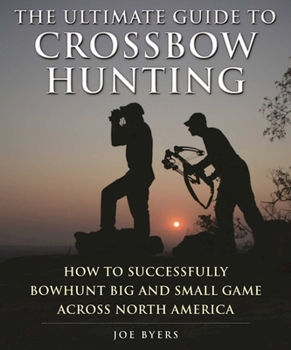Paperback The Ultimate Guide to Crossbow Hunting: How to Successfully Bowhunt Big and Small Game Across North America Book