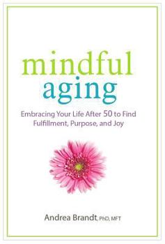 Paperback Mindful Aging: Embracing Your Life After 50 to Find Fulfillment, Purpose, and Joy Book