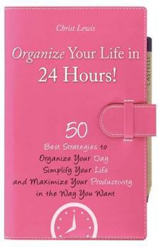 Paperback Organize Your Life in 24 Hours!: 50 Best Strategies to Organize Your Day, Simplify Your Life, and Maximize Productivity the Way You Want! Book