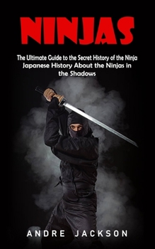 Paperback Ninjas: Japanese History About the Ninjas in the Shadows (The Ultimate Guide to the Secret History of the Ninja) Book