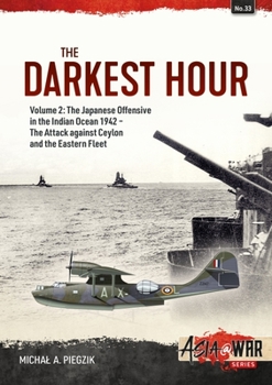 The Darkest Hour: Volume 2 - The Japanese Offensive in the Indian Ocean, 1942 - The Attack against Ceylon and the Eastern Fleet - Book  of the Asia@War